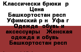 Классически брюки, р.42-44. › Цена ­ 250 - Башкортостан респ., Уфимский р-н, Уфа г. Одежда, обувь и аксессуары » Женская одежда и обувь   . Башкортостан респ.